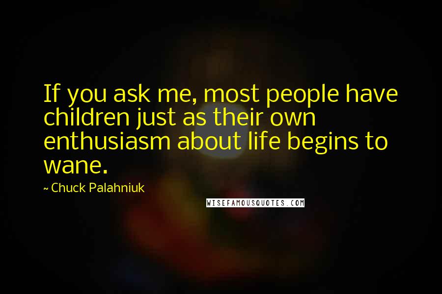 Chuck Palahniuk Quotes: If you ask me, most people have children just as their own enthusiasm about life begins to wane.