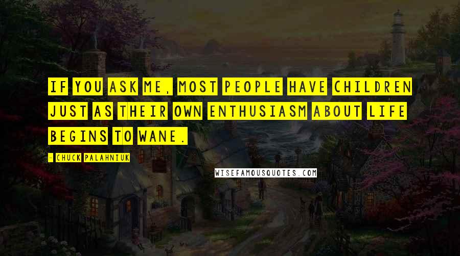 Chuck Palahniuk Quotes: If you ask me, most people have children just as their own enthusiasm about life begins to wane.