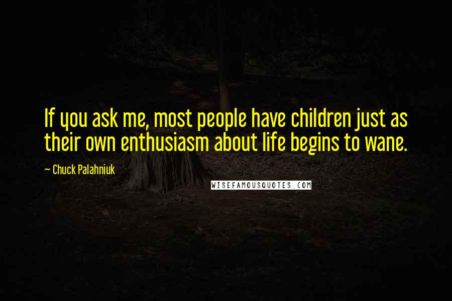 Chuck Palahniuk Quotes: If you ask me, most people have children just as their own enthusiasm about life begins to wane.