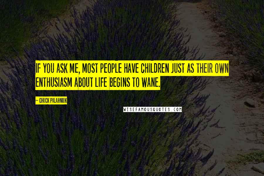 Chuck Palahniuk Quotes: If you ask me, most people have children just as their own enthusiasm about life begins to wane.