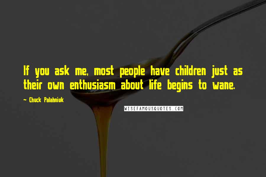 Chuck Palahniuk Quotes: If you ask me, most people have children just as their own enthusiasm about life begins to wane.