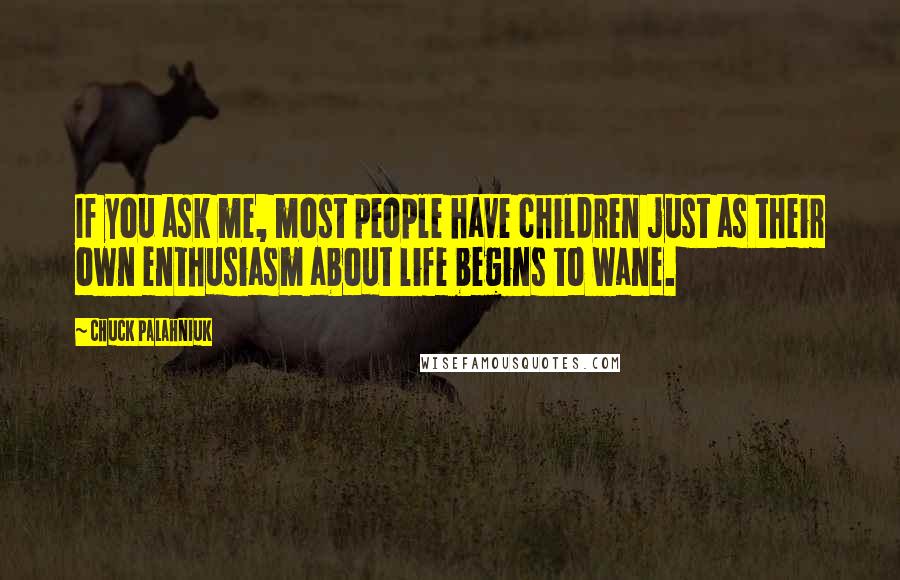 Chuck Palahniuk Quotes: If you ask me, most people have children just as their own enthusiasm about life begins to wane.