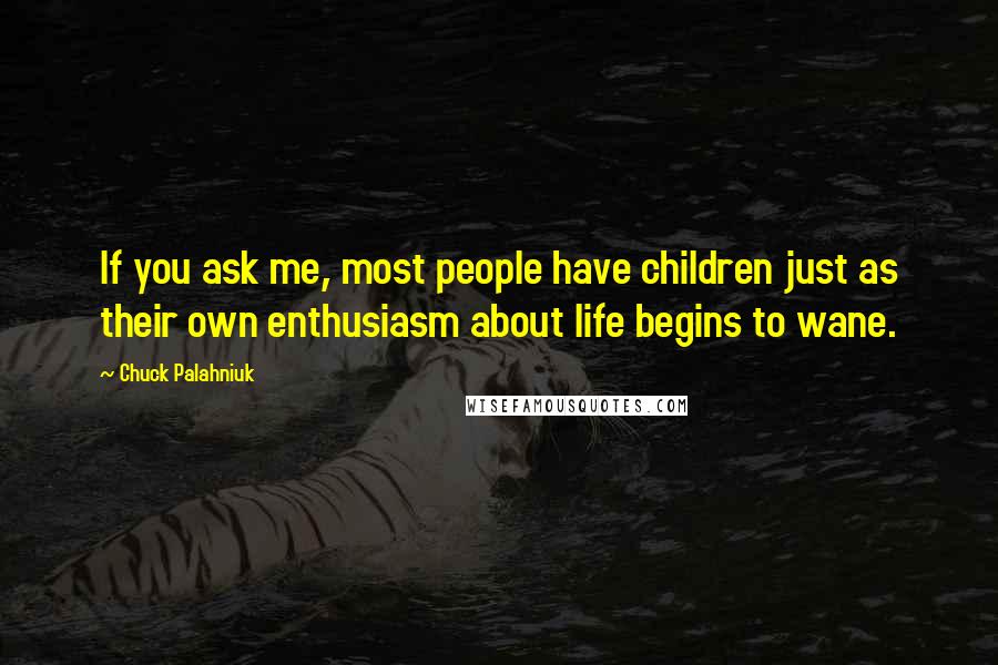 Chuck Palahniuk Quotes: If you ask me, most people have children just as their own enthusiasm about life begins to wane.