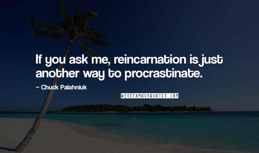 Chuck Palahniuk Quotes: If you ask me, reincarnation is just another way to procrastinate.