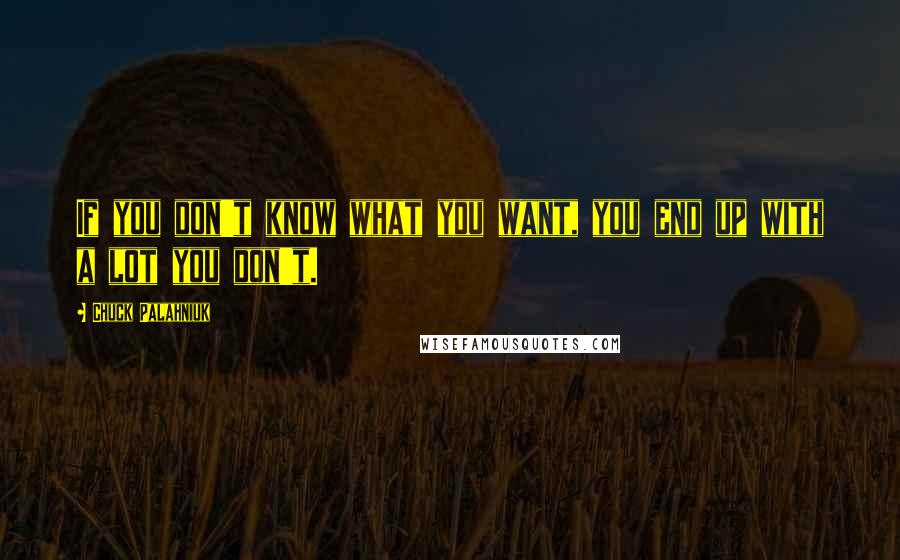 Chuck Palahniuk Quotes: If you don't know what you want, you end up with a lot you don't.