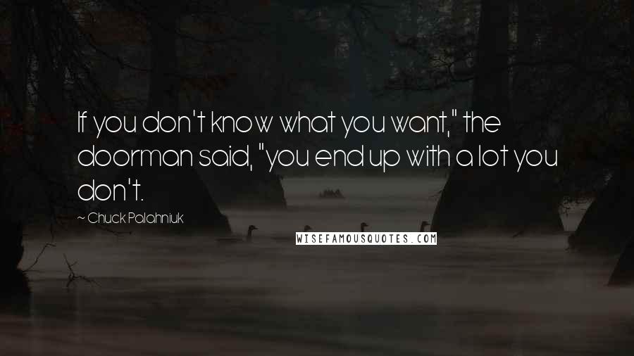 Chuck Palahniuk Quotes: If you don't know what you want," the doorman said, "you end up with a lot you don't.