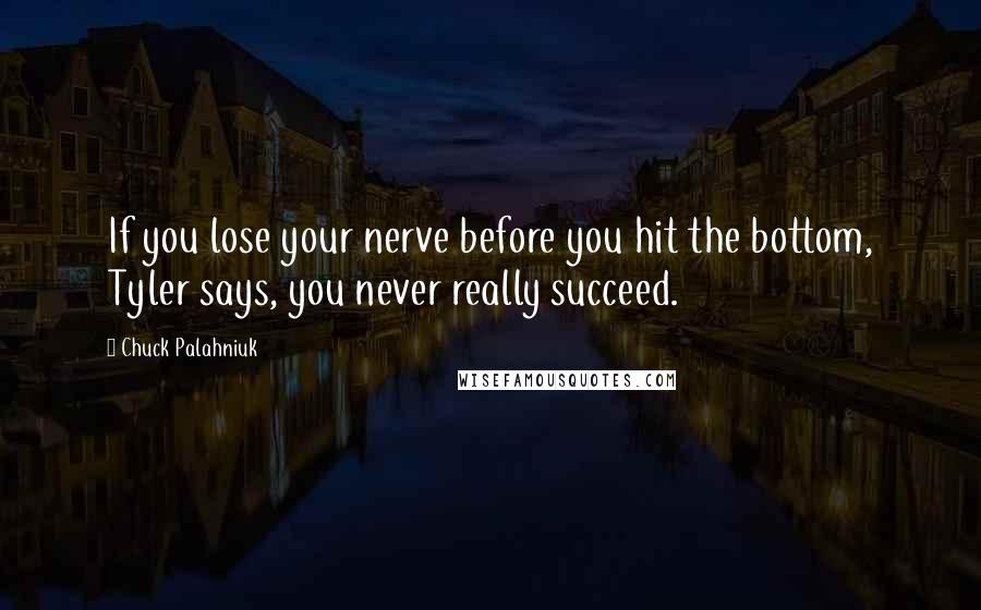 Chuck Palahniuk Quotes: If you lose your nerve before you hit the bottom, Tyler says, you never really succeed.