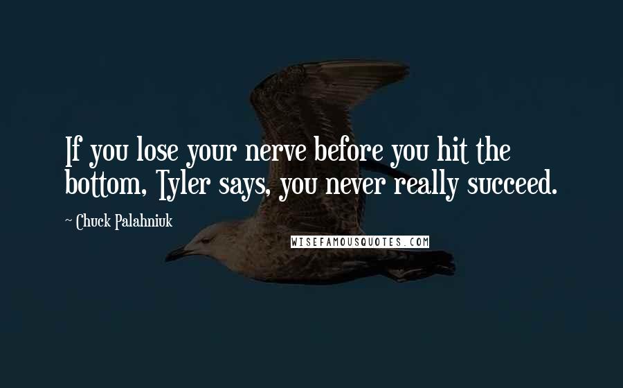 Chuck Palahniuk Quotes: If you lose your nerve before you hit the bottom, Tyler says, you never really succeed.