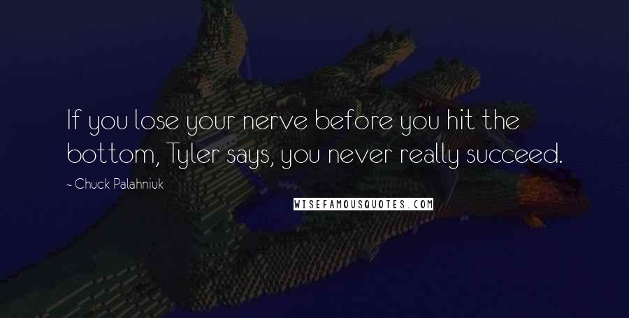 Chuck Palahniuk Quotes: If you lose your nerve before you hit the bottom, Tyler says, you never really succeed.