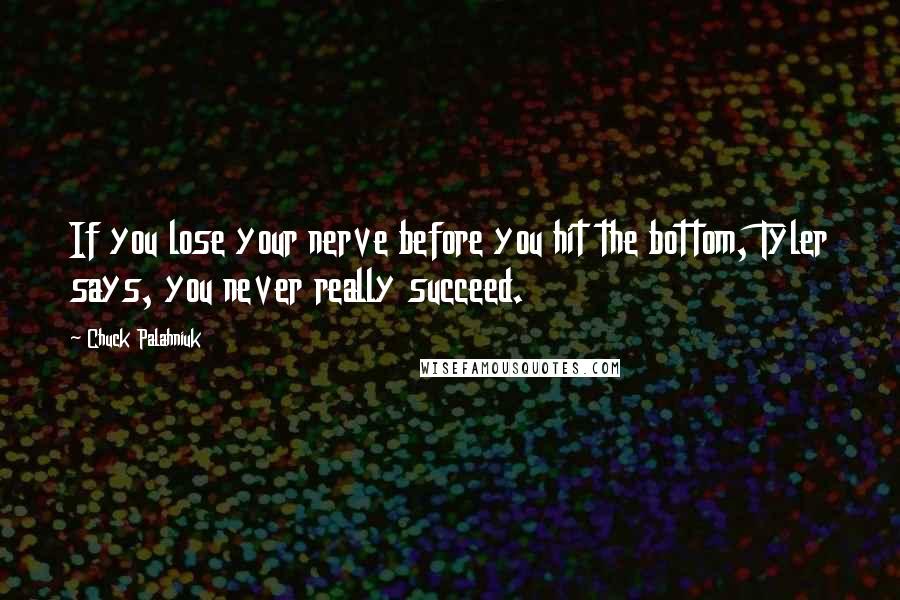 Chuck Palahniuk Quotes: If you lose your nerve before you hit the bottom, Tyler says, you never really succeed.
