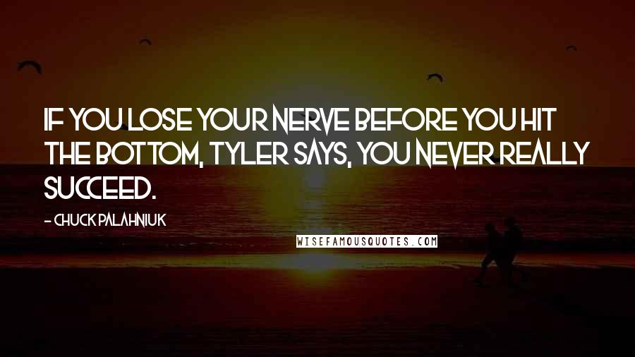 Chuck Palahniuk Quotes: If you lose your nerve before you hit the bottom, Tyler says, you never really succeed.