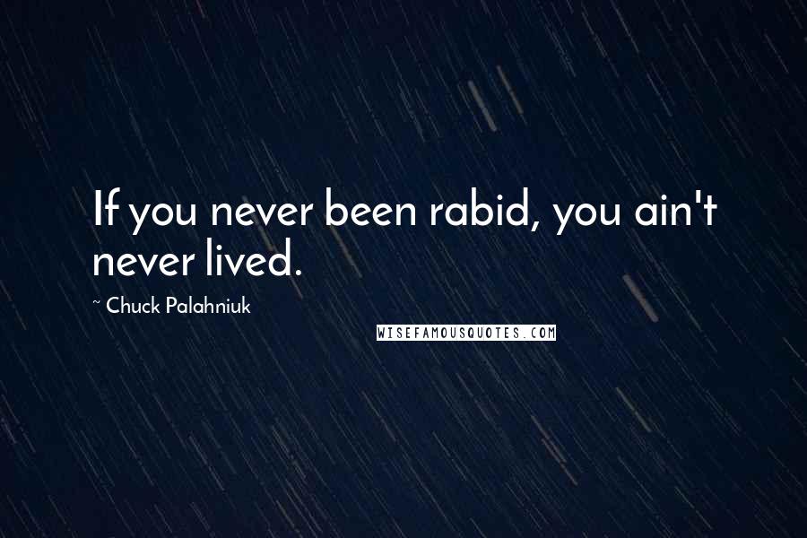 Chuck Palahniuk Quotes: If you never been rabid, you ain't never lived.