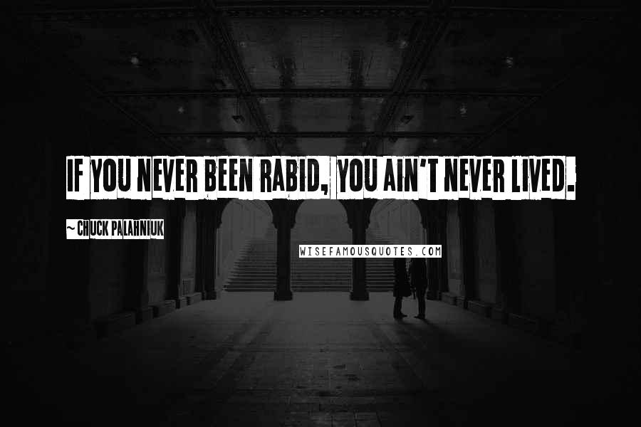 Chuck Palahniuk Quotes: If you never been rabid, you ain't never lived.