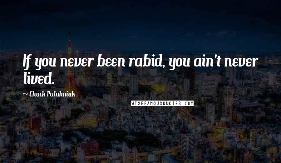 Chuck Palahniuk Quotes: If you never been rabid, you ain't never lived.