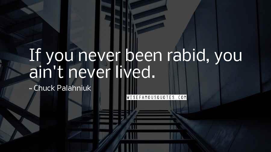 Chuck Palahniuk Quotes: If you never been rabid, you ain't never lived.