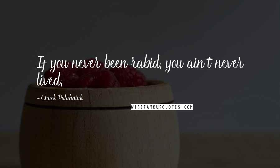 Chuck Palahniuk Quotes: If you never been rabid, you ain't never lived.