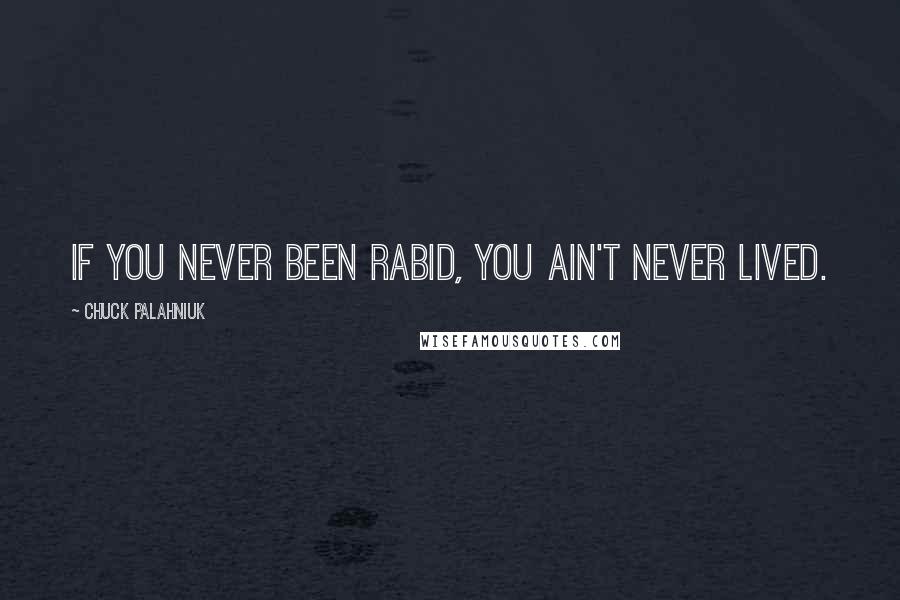 Chuck Palahniuk Quotes: If you never been rabid, you ain't never lived.