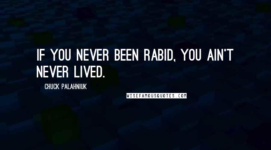 Chuck Palahniuk Quotes: If you never been rabid, you ain't never lived.