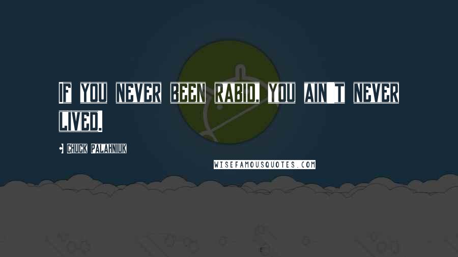 Chuck Palahniuk Quotes: If you never been rabid, you ain't never lived.