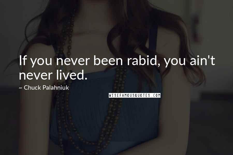 Chuck Palahniuk Quotes: If you never been rabid, you ain't never lived.