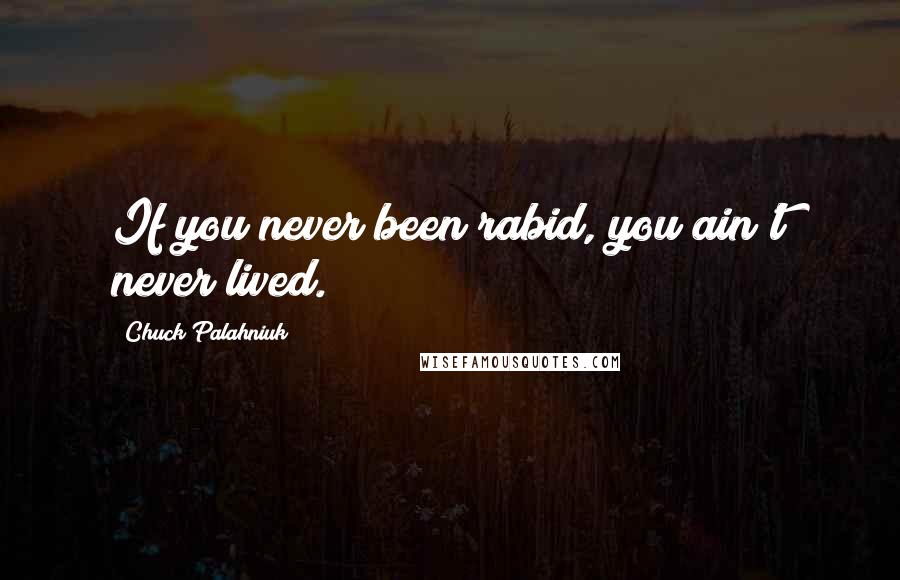 Chuck Palahniuk Quotes: If you never been rabid, you ain't never lived.