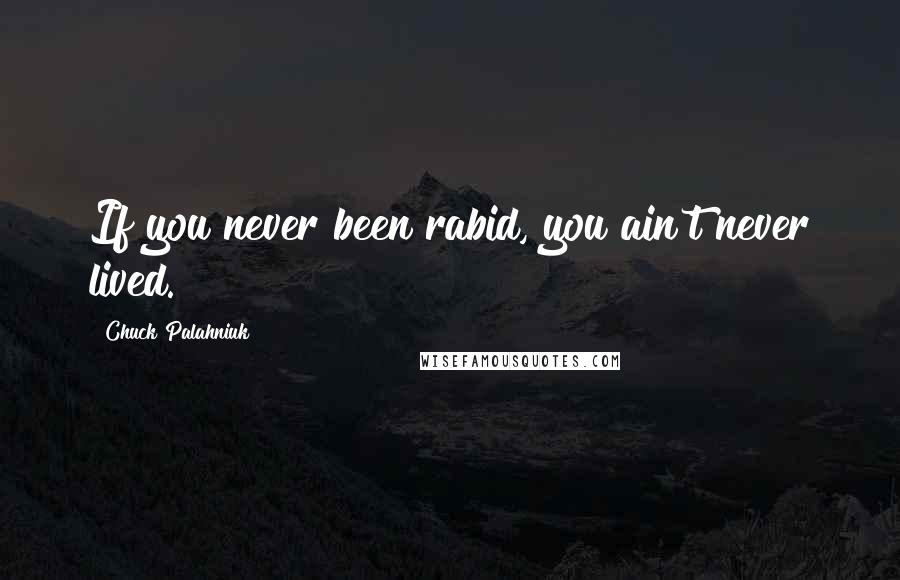 Chuck Palahniuk Quotes: If you never been rabid, you ain't never lived.