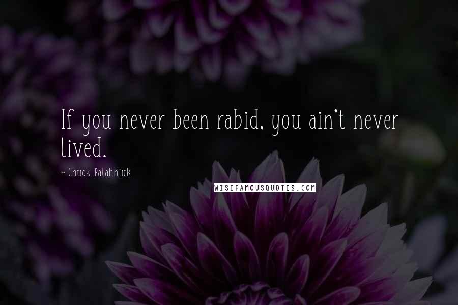 Chuck Palahniuk Quotes: If you never been rabid, you ain't never lived.