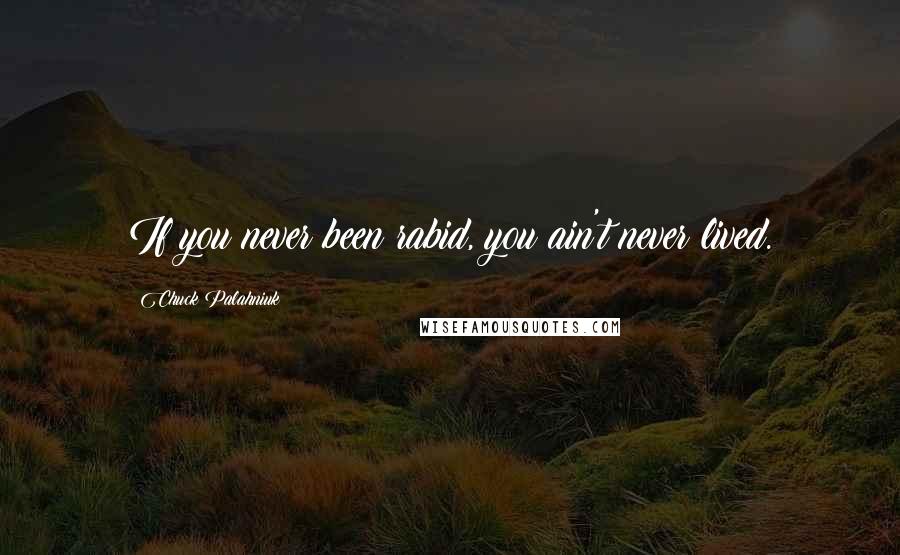 Chuck Palahniuk Quotes: If you never been rabid, you ain't never lived.