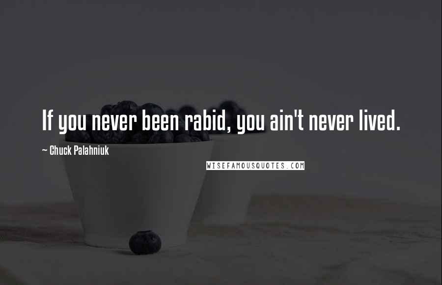 Chuck Palahniuk Quotes: If you never been rabid, you ain't never lived.