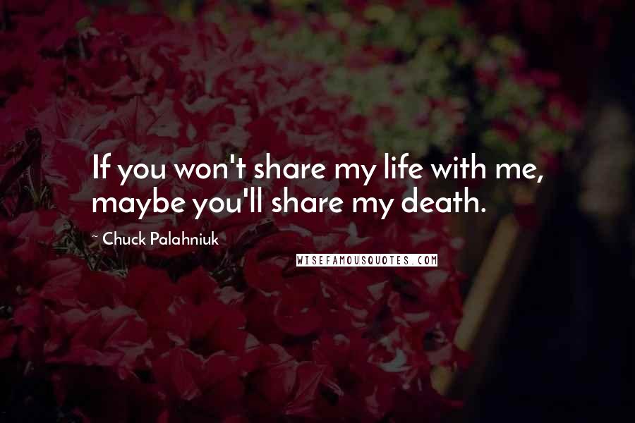 Chuck Palahniuk Quotes: If you won't share my life with me, maybe you'll share my death.