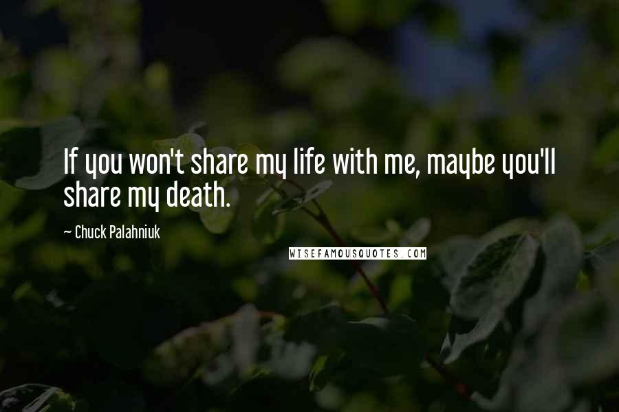 Chuck Palahniuk Quotes: If you won't share my life with me, maybe you'll share my death.