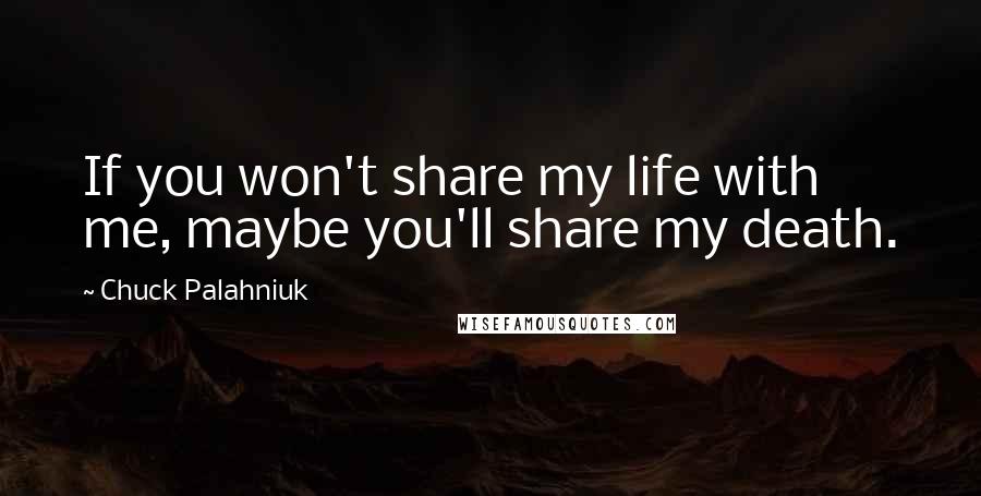 Chuck Palahniuk Quotes: If you won't share my life with me, maybe you'll share my death.