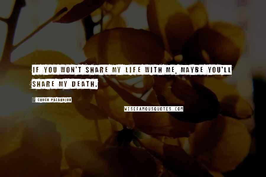 Chuck Palahniuk Quotes: If you won't share my life with me, maybe you'll share my death.