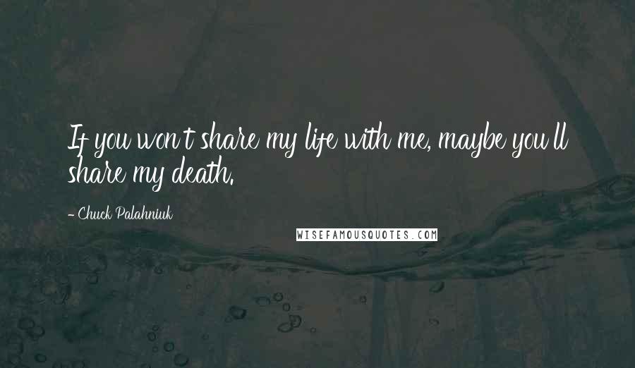 Chuck Palahniuk Quotes: If you won't share my life with me, maybe you'll share my death.