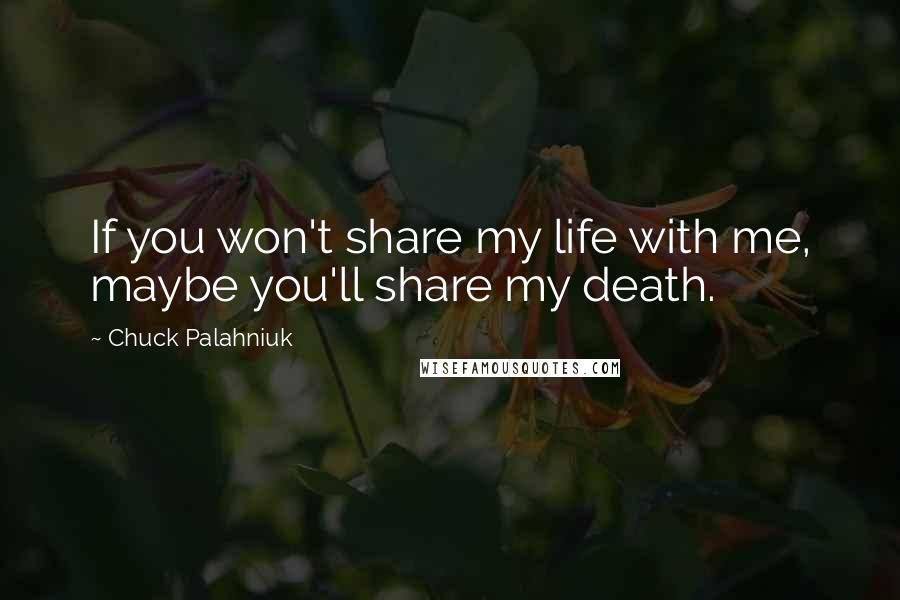 Chuck Palahniuk Quotes: If you won't share my life with me, maybe you'll share my death.