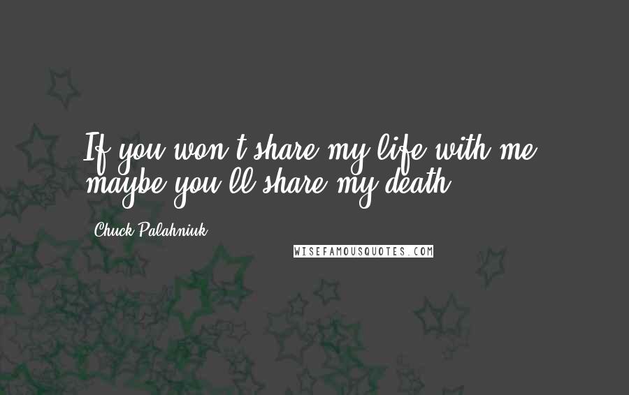 Chuck Palahniuk Quotes: If you won't share my life with me, maybe you'll share my death.