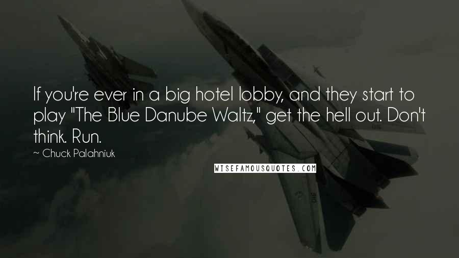 Chuck Palahniuk Quotes: If you're ever in a big hotel lobby, and they start to play "The Blue Danube Waltz," get the hell out. Don't think. Run.