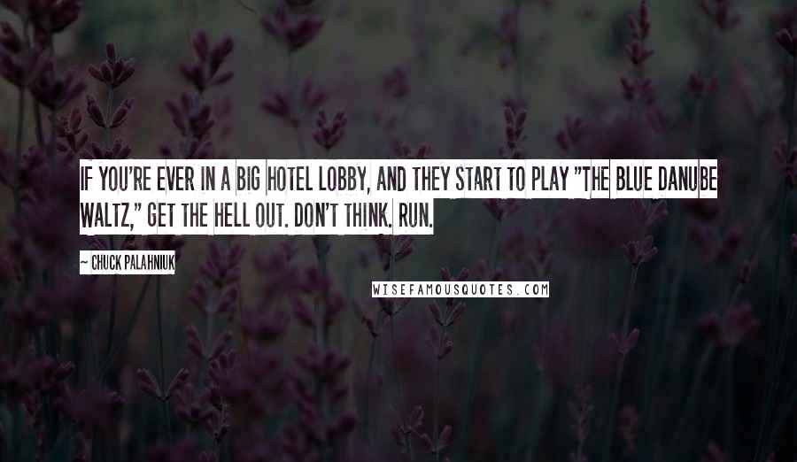 Chuck Palahniuk Quotes: If you're ever in a big hotel lobby, and they start to play "The Blue Danube Waltz," get the hell out. Don't think. Run.