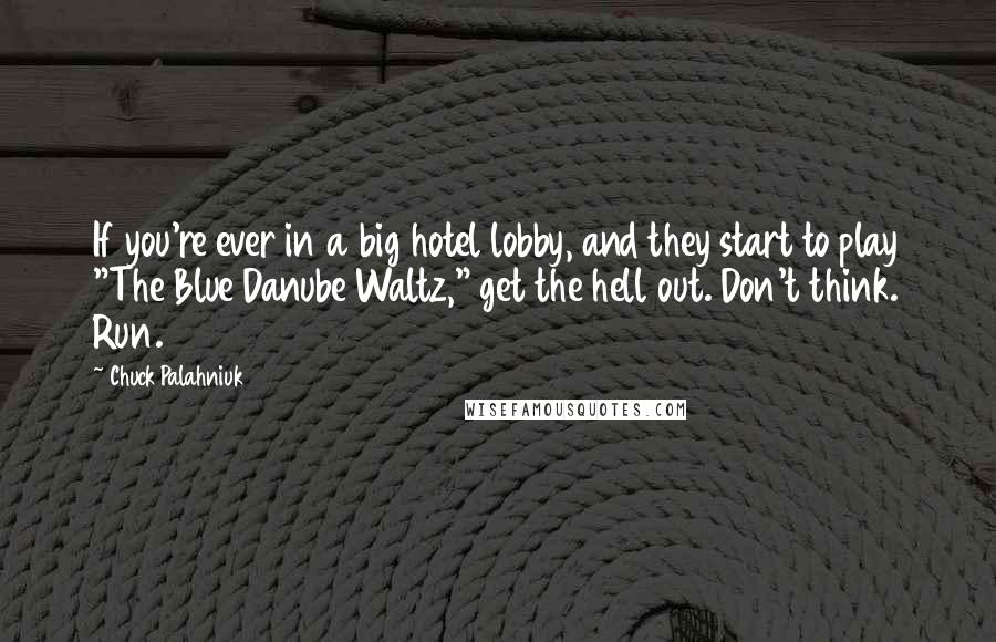 Chuck Palahniuk Quotes: If you're ever in a big hotel lobby, and they start to play "The Blue Danube Waltz," get the hell out. Don't think. Run.