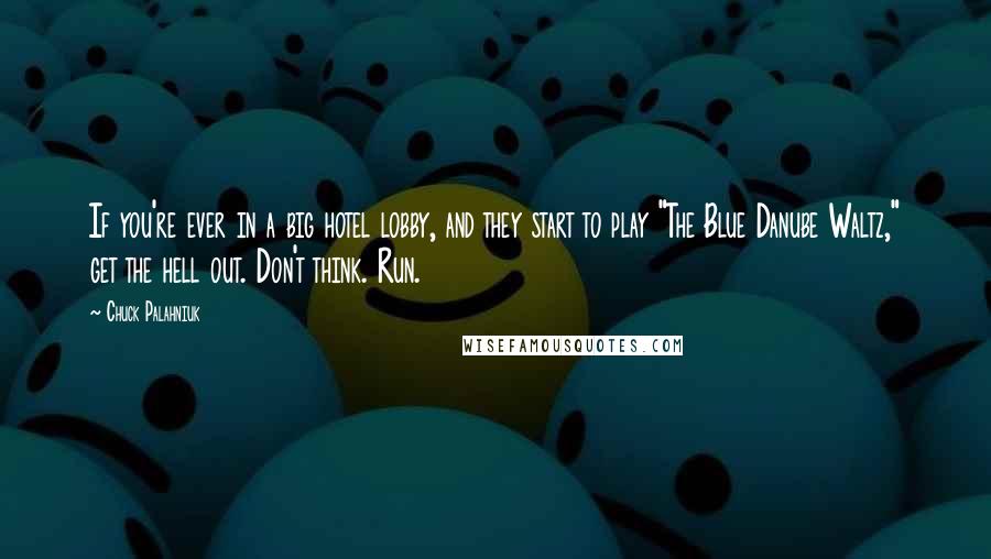 Chuck Palahniuk Quotes: If you're ever in a big hotel lobby, and they start to play "The Blue Danube Waltz," get the hell out. Don't think. Run.