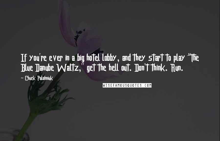 Chuck Palahniuk Quotes: If you're ever in a big hotel lobby, and they start to play "The Blue Danube Waltz," get the hell out. Don't think. Run.