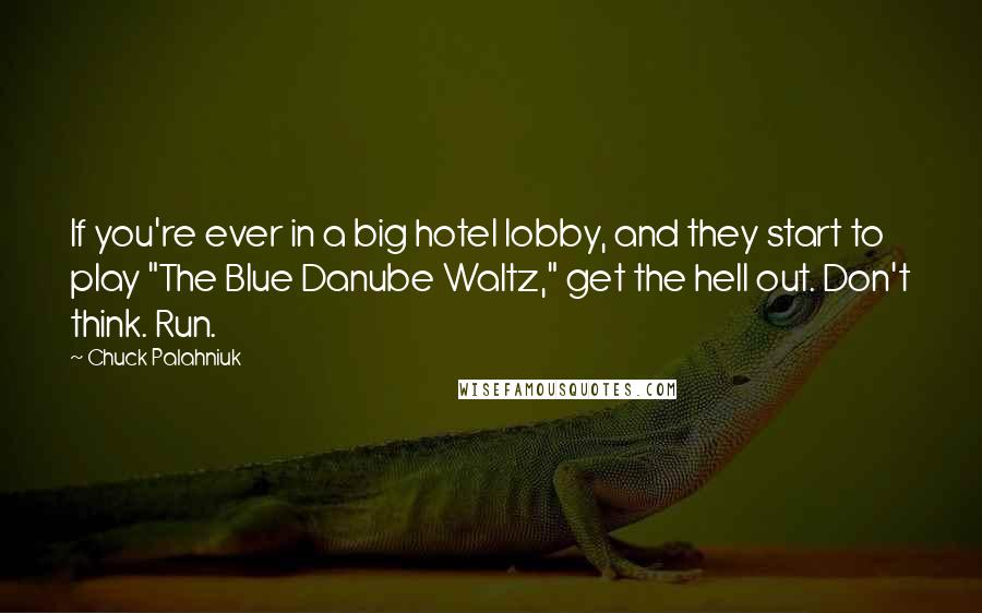 Chuck Palahniuk Quotes: If you're ever in a big hotel lobby, and they start to play "The Blue Danube Waltz," get the hell out. Don't think. Run.