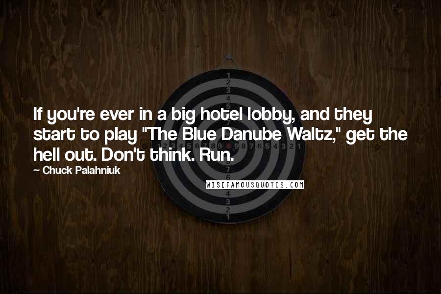 Chuck Palahniuk Quotes: If you're ever in a big hotel lobby, and they start to play "The Blue Danube Waltz," get the hell out. Don't think. Run.