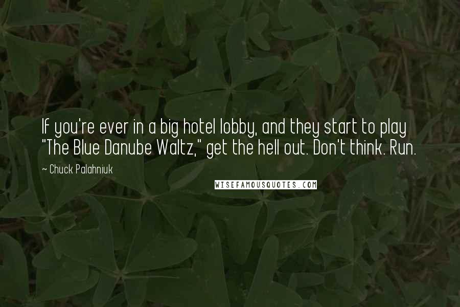 Chuck Palahniuk Quotes: If you're ever in a big hotel lobby, and they start to play "The Blue Danube Waltz," get the hell out. Don't think. Run.