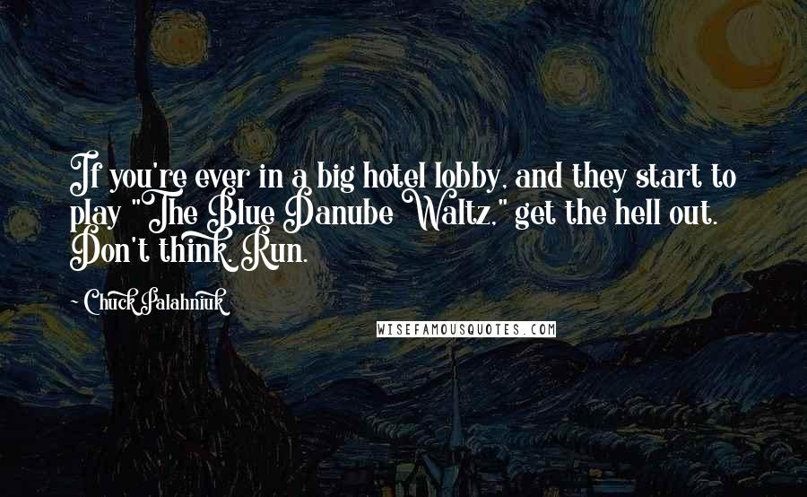 Chuck Palahniuk Quotes: If you're ever in a big hotel lobby, and they start to play "The Blue Danube Waltz," get the hell out. Don't think. Run.