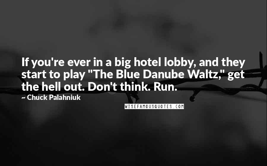 Chuck Palahniuk Quotes: If you're ever in a big hotel lobby, and they start to play "The Blue Danube Waltz," get the hell out. Don't think. Run.