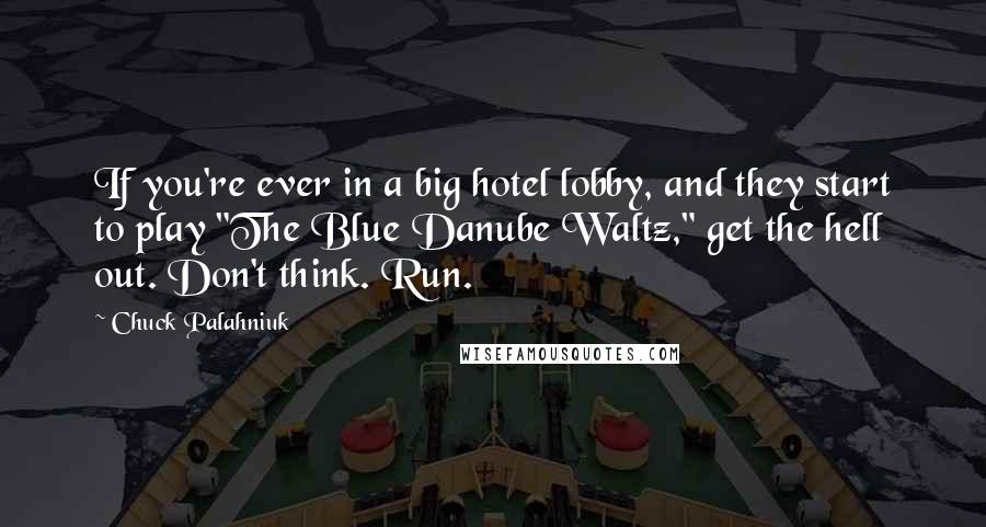 Chuck Palahniuk Quotes: If you're ever in a big hotel lobby, and they start to play "The Blue Danube Waltz," get the hell out. Don't think. Run.