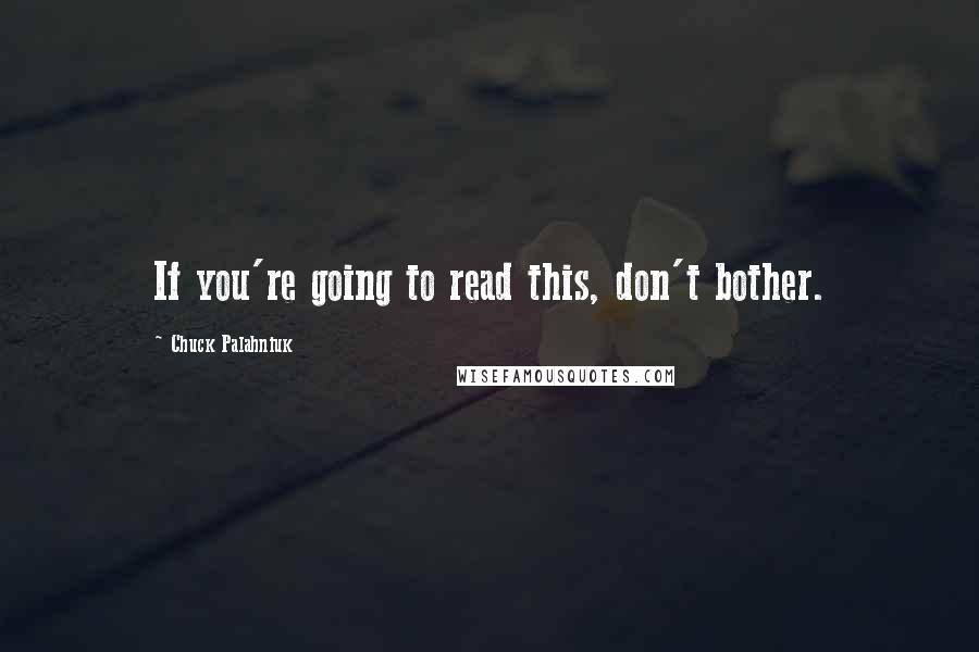 Chuck Palahniuk Quotes: If you're going to read this, don't bother.