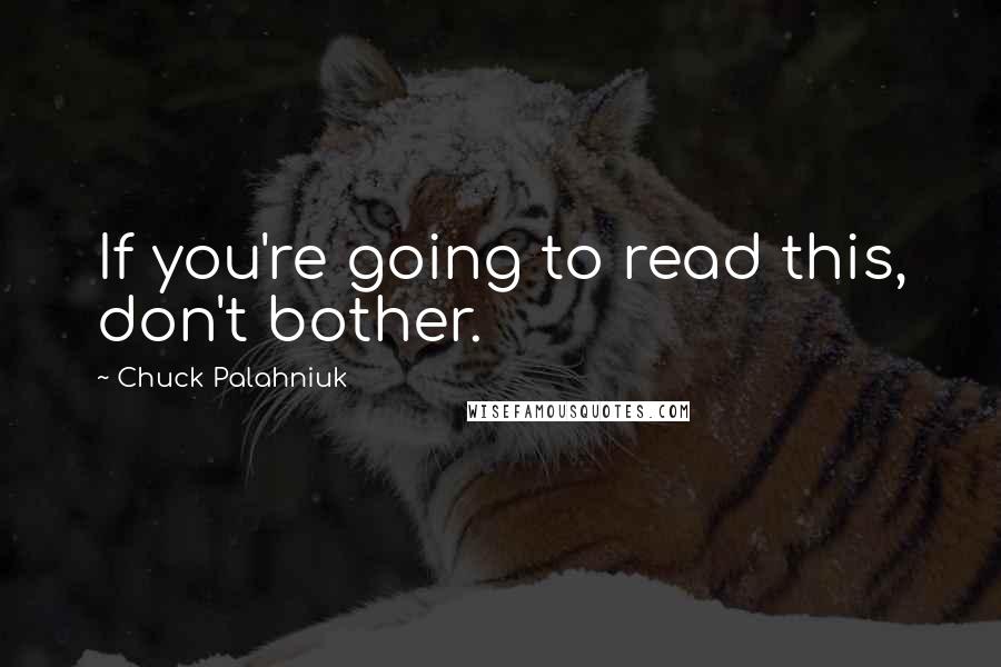 Chuck Palahniuk Quotes: If you're going to read this, don't bother.