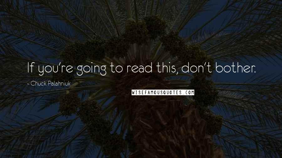 Chuck Palahniuk Quotes: If you're going to read this, don't bother.